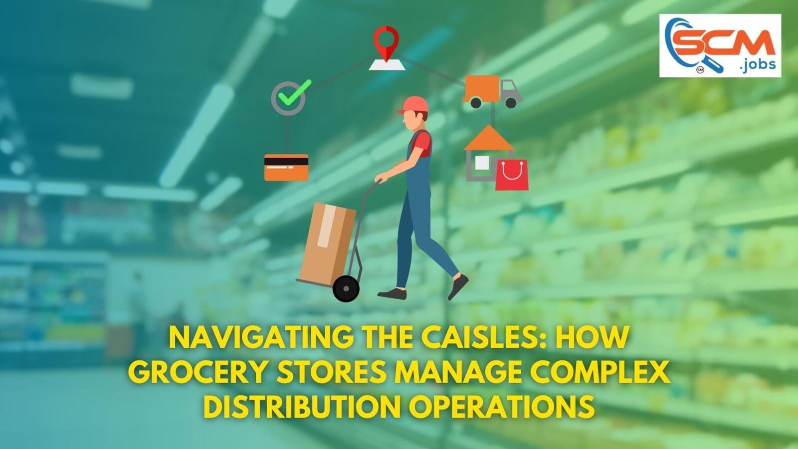 Navigating the Caisles: How Grocery Stores Manage Complex Distribution Operations